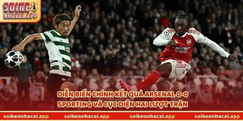 Diễn biến chính kết quả Arsenal 0-0 Sporting và cục diện hai lượt trận