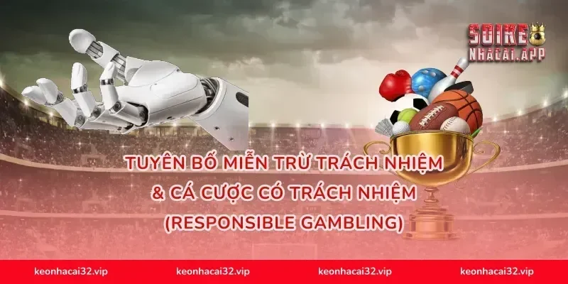Tuyên Bố Miễn Trừ Trách Nhiệm & Cá Cược Có Trách Nhiệm (Responsible Gambling)